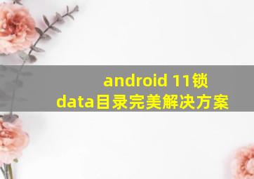 android 11锁data目录完美解决方案